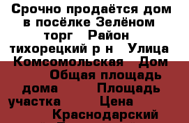 Срочно продаётся дом в посёлке Зелёном, торг › Район ­ тихорецкий р-н › Улица ­ Комсомольская › Дом ­ 49 › Общая площадь дома ­ 47 › Площадь участка ­ 12 › Цена ­ 1 050 000 - Краснодарский край, Тихорецкий р-н, Зеленый п. Недвижимость » Дома, коттеджи, дачи продажа   